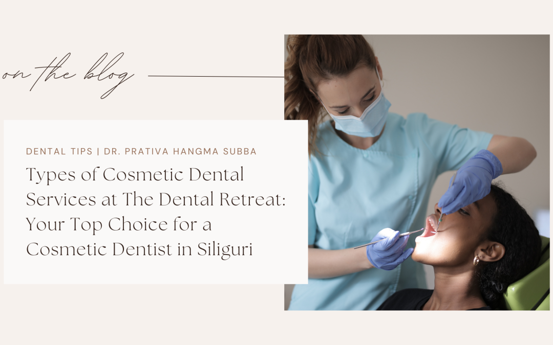 Types of Cosmetic Dental Services at The Dental Retreat: Your Top Choice for a Cosmetic Dentist in Siliguri